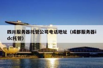 四川服务器托管公司电话地址（成都服务器idc托管）