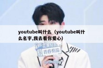 youtube叫什么（youtube叫什么名字,我去看你爱心）