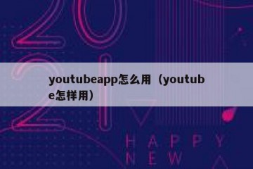 youtubeapp怎么用（youtube怎样用）
