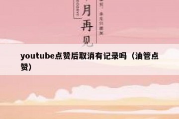 youtube点赞后取消有记录吗（油管点赞）