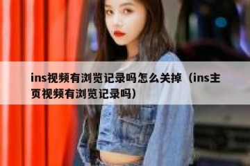 ins视频有浏览记录吗怎么关掉（ins主页视频有浏览记录吗）