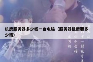 机房服务器多少钱一台电脑（服务器机房要多少钱）