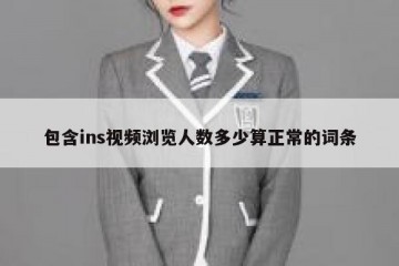 包含ins视频浏览人数多少算正常的词条