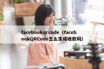 facebookqrcode（facebookQRCode怎么生成收款码）