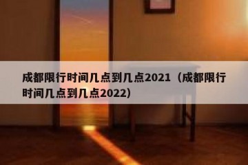 成都限行时间几点到几点2021（成都限行时间几点到几点2022）
