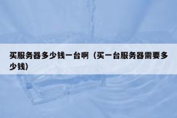 买服务器多少钱一台啊（买一台服务器需要多少钱）