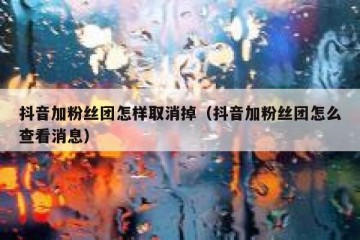 抖音加粉丝团怎样取消掉（抖音加粉丝团怎么查看消息）