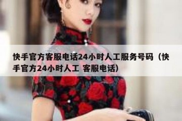 快手官方客服电话24小时人工服务号码（快手官方24小时人工 客服电话）