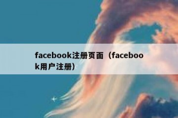 facebook注册页面（facebook用户注册）