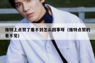 推特上点赞了看不到怎么回事呀（推特点赞的看不见）