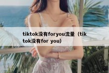 tiktok没有foryou流量（tiktok没有for you）