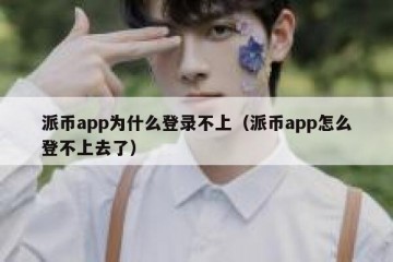 派币app为什么登录不上（派币app怎么登不上去了）