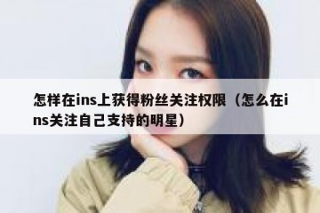 怎样在ins上获得粉丝关注权限（怎么在ins关注自己支持的明星）