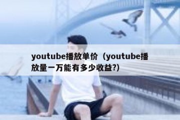 youtube播放单价（youtube播放量一万能有多少收益?）
