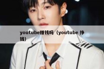 youtube赚钱吗（youtube 挣钱）