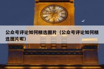 公众号评论如何精选图片（公众号评论如何精选图片呢）