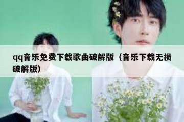 qq音乐免费下载歌曲破解版（音乐下载无损破解版）