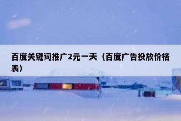 百度关键词推广2元一天（百度广告投放价格表）
