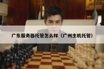 广东服务器托管怎么样（广州主机托管）