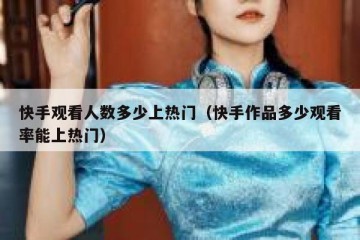 快手观看人数多少上热门（快手作品多少观看率能上热门）