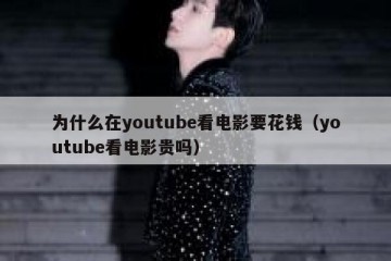 为什么在youtube看电影要花钱（youtube看电影贵吗）