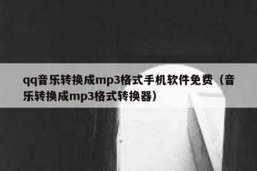 qq音乐转换成mp3格式手机软件免费（音乐转换成mp3格式转换器）
