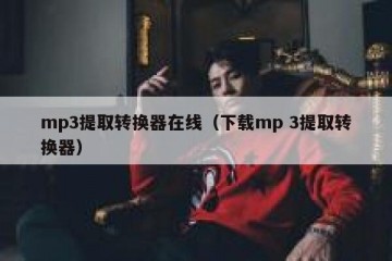 mp3提取转换器在线（下载mp 3提取转换器）