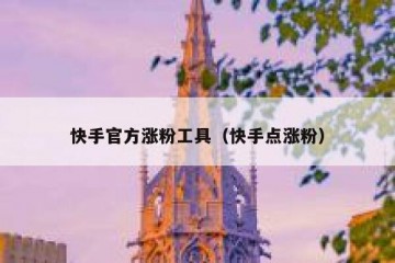 快手官方涨粉工具（快手点涨粉）