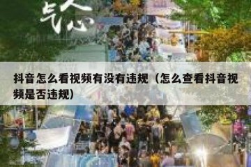 抖音怎么看视频有没有违规（怎么查看抖音视频是否违规）