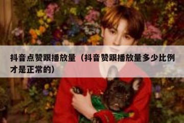抖音点赞跟播放量（抖音赞跟播放量多少比例才是正常的）