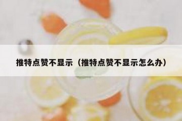 推特点赞不显示（推特点赞不显示怎么办）
