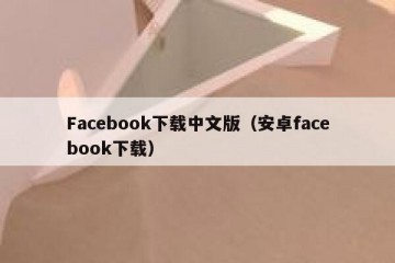 Facebook下载中文版（安卓facebook下载）