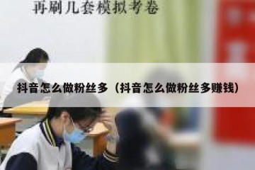 抖音怎么做粉丝多（抖音怎么做粉丝多赚钱）