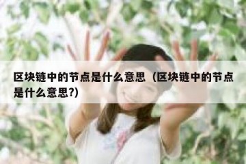 区块链中的节点是什么意思(区块链中的节点是什么意思?)