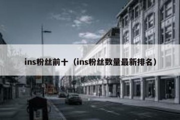 ins粉丝前十（ins粉丝数量最新排名）