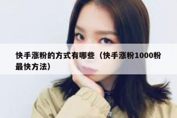 快手涨粉的方式有哪些（快手涨粉1000粉最快方法）