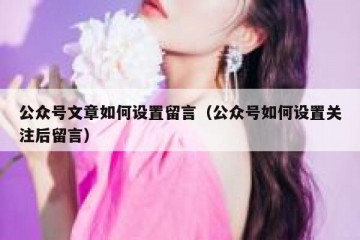 公众号文章如何设置留言（公众号如何设置关注后留言）