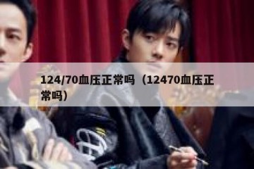 124/70血压正常吗（12470血压正常吗）