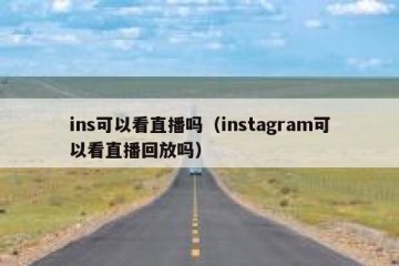 ins可以看直播吗（instagram可以看直播回放吗）
