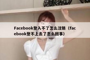 Facebook登入不了怎么注销（facebook登不上去了怎么回事）