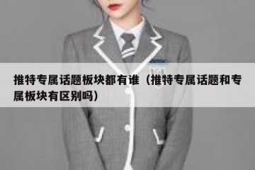 推特专属话题板块都有谁（推特专属话题和专属板块有区别吗）