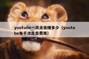 youtube一次点击赚多少（youtube每千次点击费用）