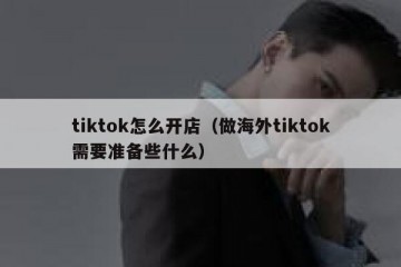 tiktok怎么开店（做海外tiktok需要准备些什么）