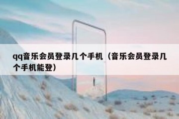 qq音乐会员登录几个手机（音乐会员登录几个手机能登）
