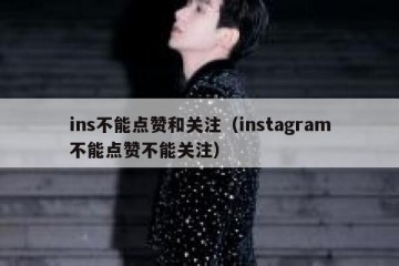 ins不能点赞和关注（instagram不能点赞不能关注）