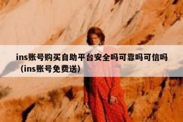ins账号购买自助平台安全吗可靠吗可信吗（ins账号免费送）