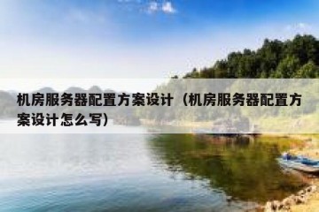 机房服务器配置方案设计（机房服务器配置方案设计怎么写）