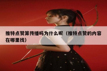 推特点赞算传播吗为什么呢（推特点赞的内容在哪里找）