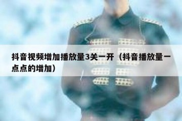 抖音视频增加播放量3关一开（抖音播放量一点点的增加）