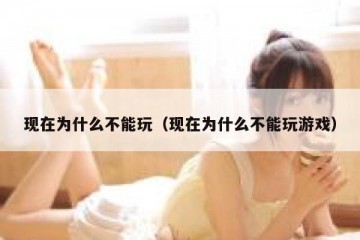 现在为什么不能玩（现在为什么不能玩游戏）